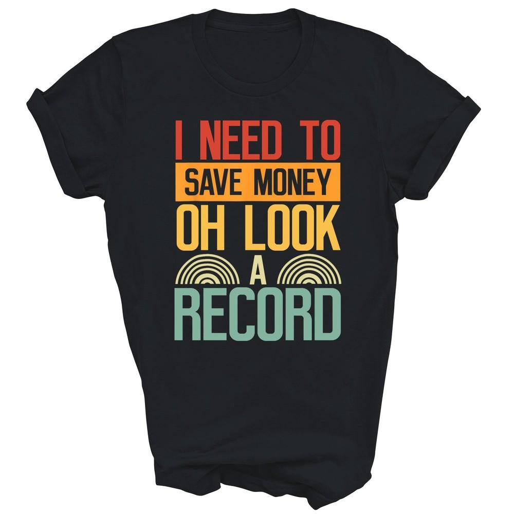 

I Need To Save My Money Oh Look A Record Unisex Shirt Gift 4XL