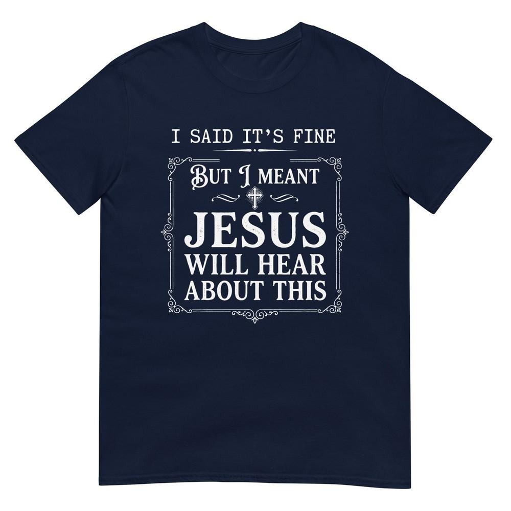 I Said Its Fine But I Meant Jesus Will Hear About This Tshirt S
