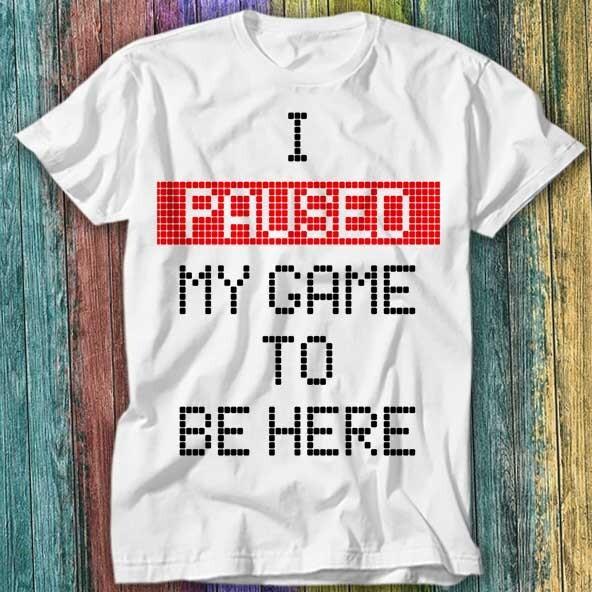 

I Paused My Game To Be Here T Shirt Top Tee 430 2XL