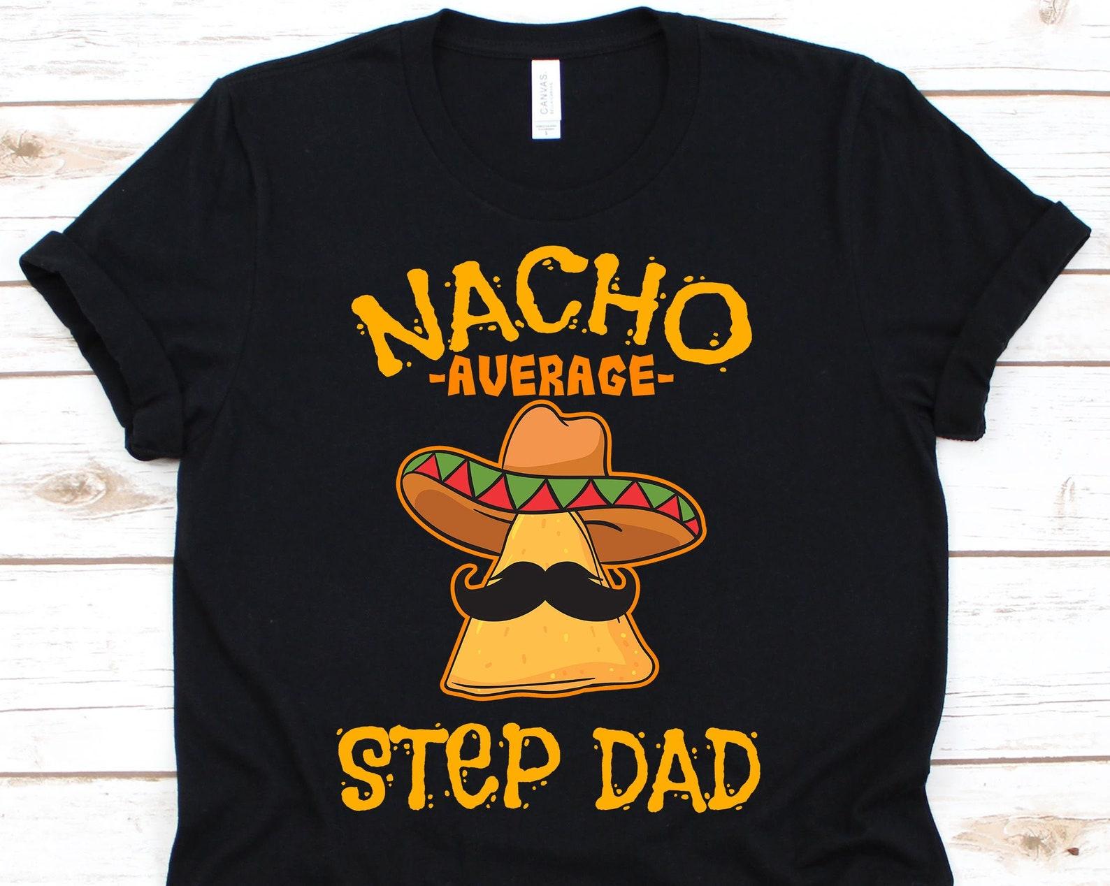Nacho Average Step Dad Shirt, Funny Cinco De Mayo Nacho Gift For Mexican Daddy, Mexico Pride Taco T-shirt For The Best Step Father Ever S