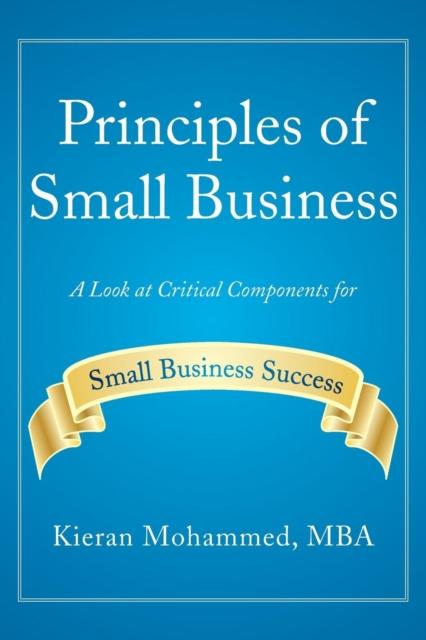 The Principles of Small Business : A Look At Critical Components for Small Business Success Book