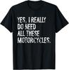 Yes I Really Do Need All These Motorcycles Funny Garage Gift Unisex T-Shirt
