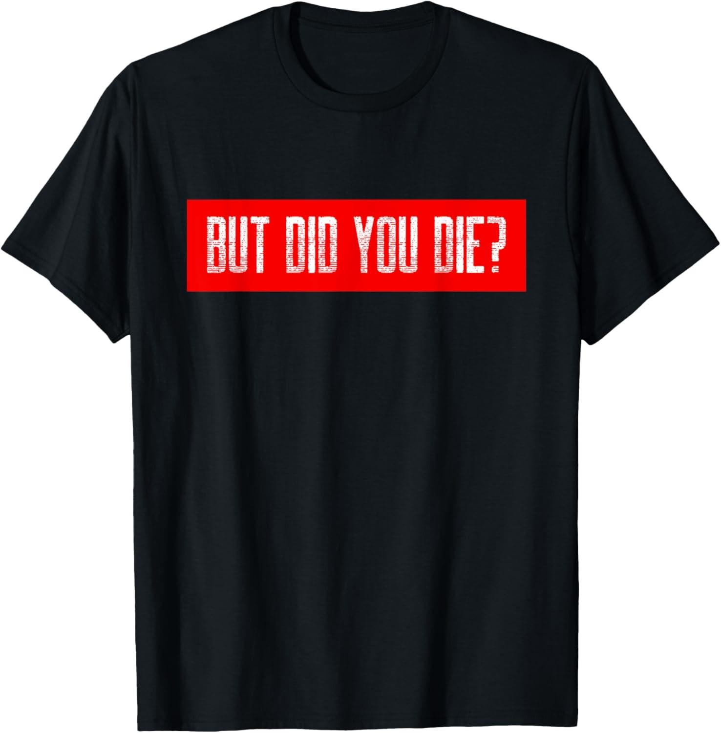 But Did You Die Workout Funny Sarcastic Motivational Gym T-Shirt S