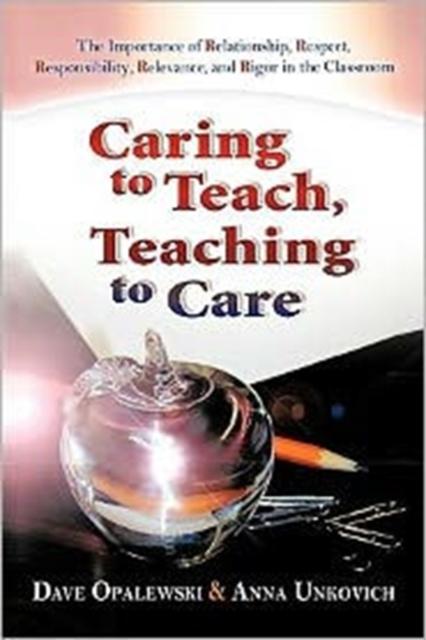The Caring To Teach, Teaching To Care : The Importance of Relationship, Respect, Responsibility, Relevance, and Rigor In the Classroom Book