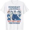 Democracy Is Dying But Hey Nice Fireworks Funny 4th Of July T-Shirt S-3XL Unisex T-Shirt