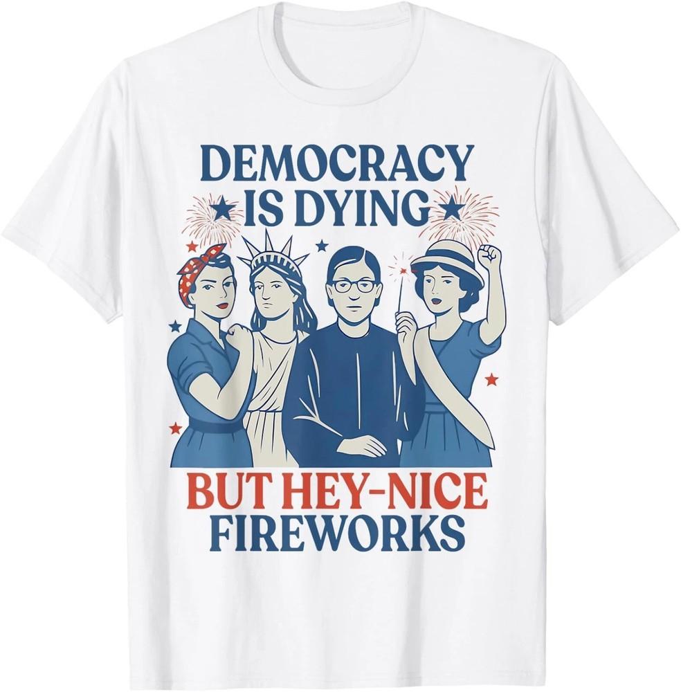 Democracy Is Dying But Hey Nice Fireworks Funny 4th Of July T-Shirt S-3XL Unisex T-Shirt S