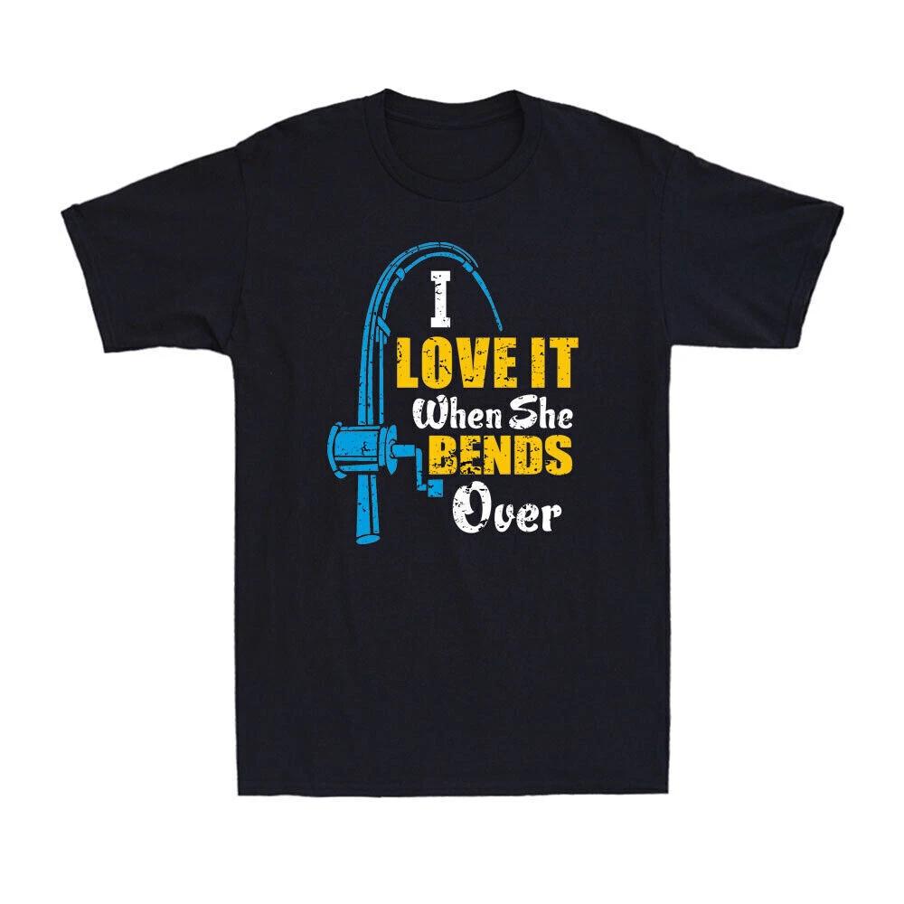 I Love It When She Bends Over Shirt Funny Fishing Fisherman Gifts Unisex T-Shirt XXL