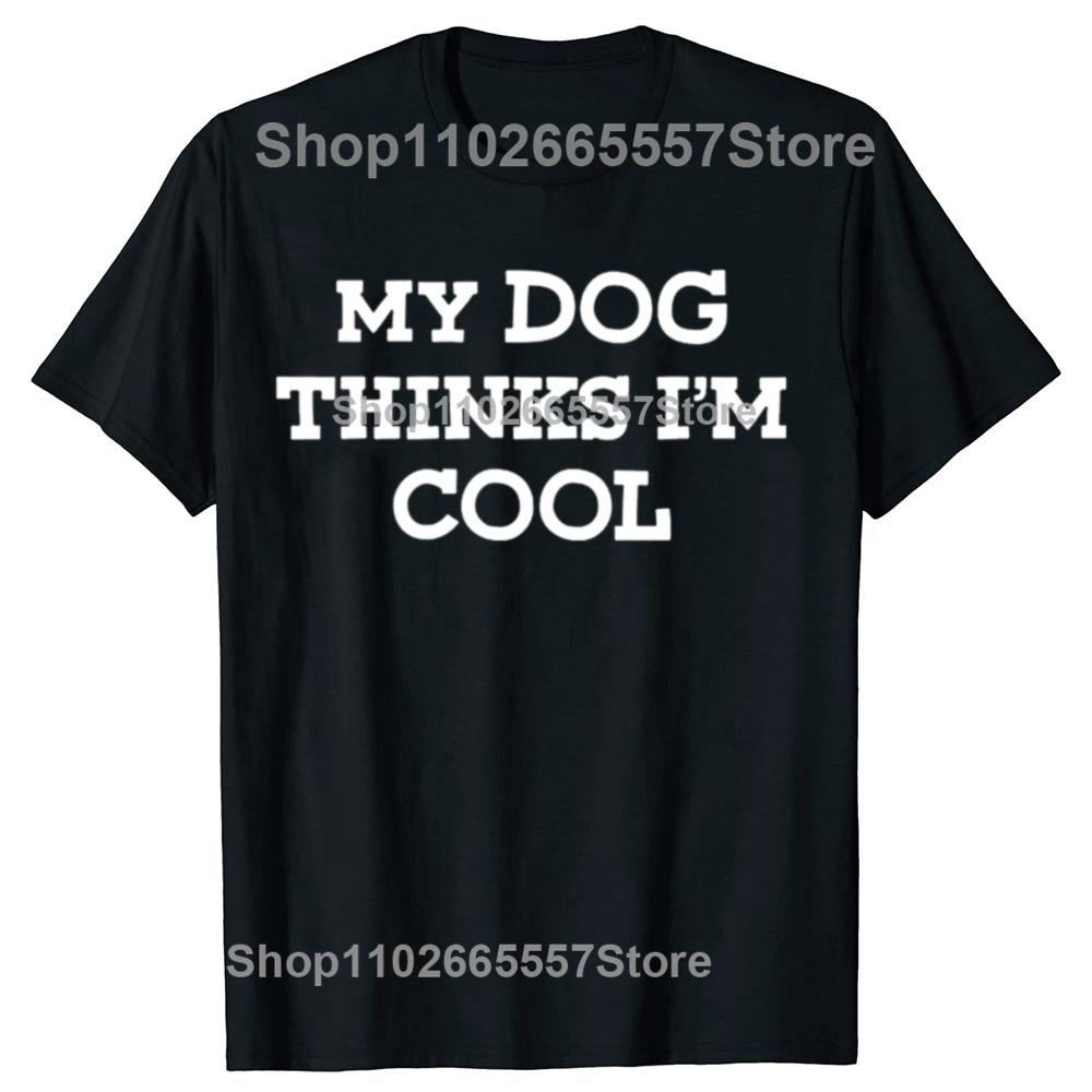 My Dog Thinks Im Cool Adult Humor Novelty Sarcastic T Shirts Graphic Streetwear Short Sleeve Birthday Gifts Summer Tshirt