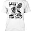 Line Dancing Life Is Better When You Can Dance T Shirt Made In Usa S To 5xl