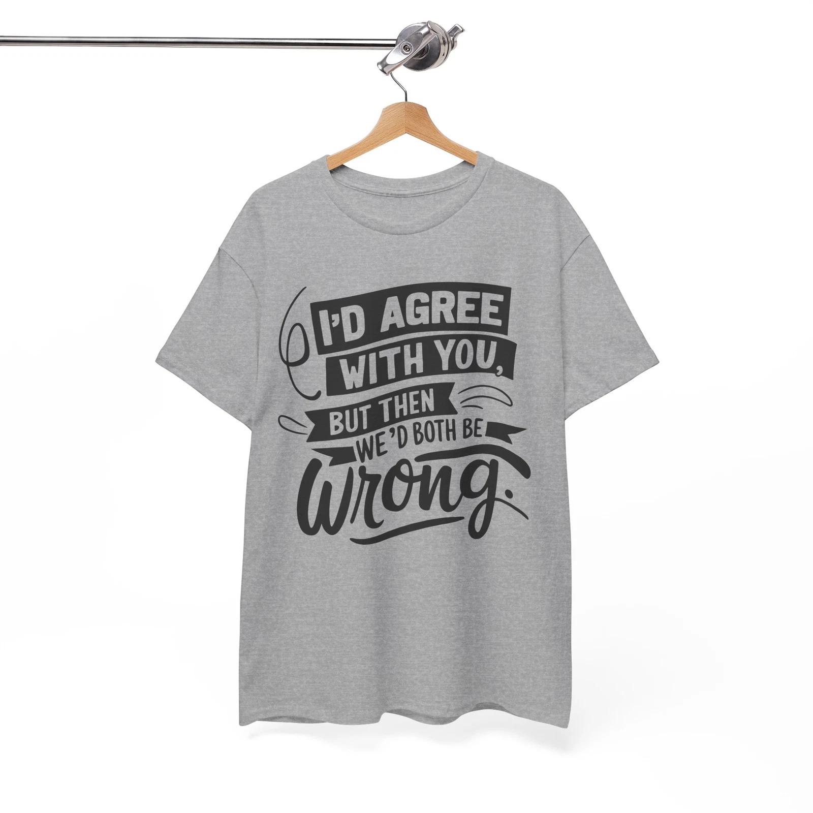 

i d agree with you but then we d both be wrong Shirt | Trendy Funny T-Shirt 3XL