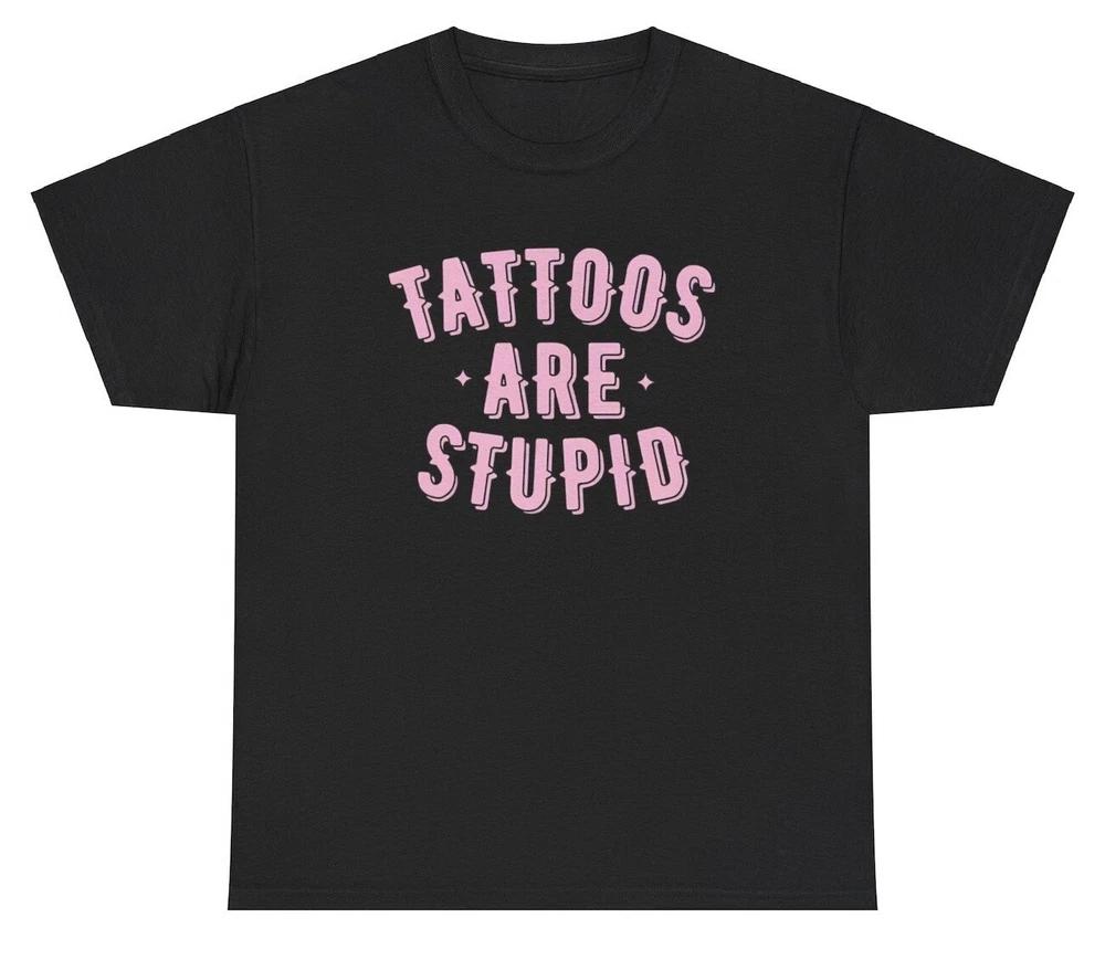 Tattoos Are Stupid T Shirt Funny Sarcastic AntiTattoo Humor Ironic Gen Z Tee S