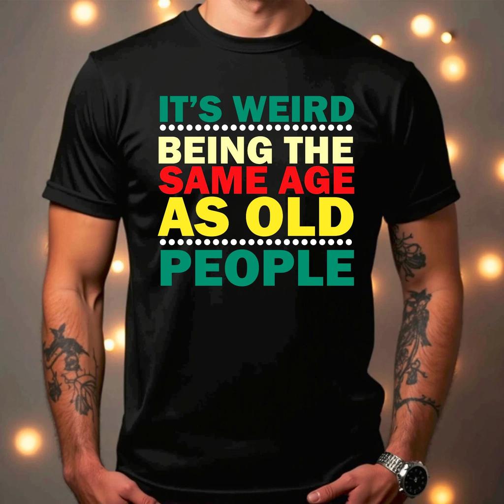 Its Weird Being The Same Age As Old People Funny Mens Womens T-Shirt Top