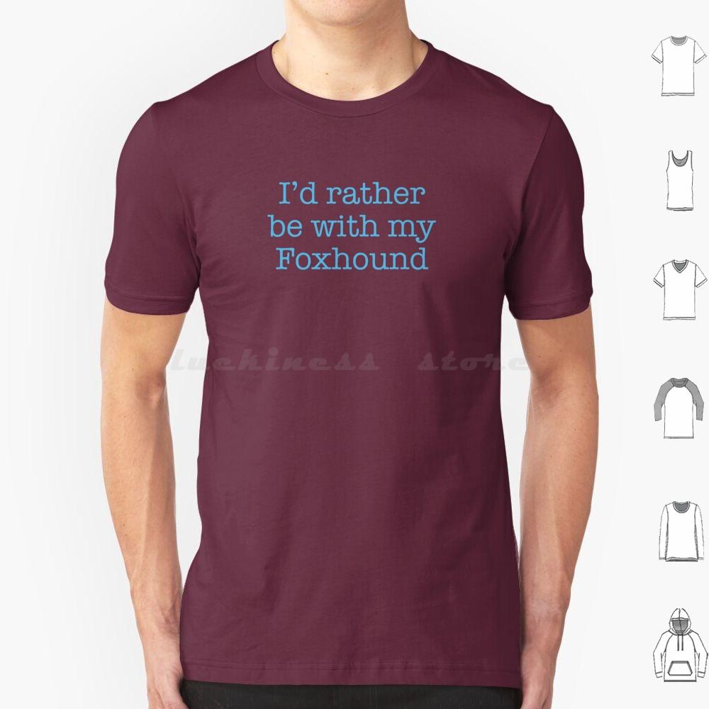 Id Rather Be With My Foxhound T Shirt Cotton Men Women DIY Print Foxhound Large Hunting Hound Sense Of Smell English Foxhound