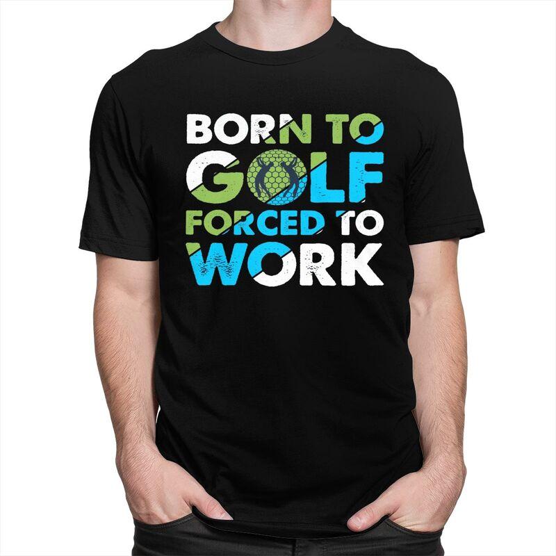 Custom Cool Born To Golf Forced To Work T Shirt Men Short Sleeves 100 Cotton Tshirt Tee Tops Fashion Tshirt