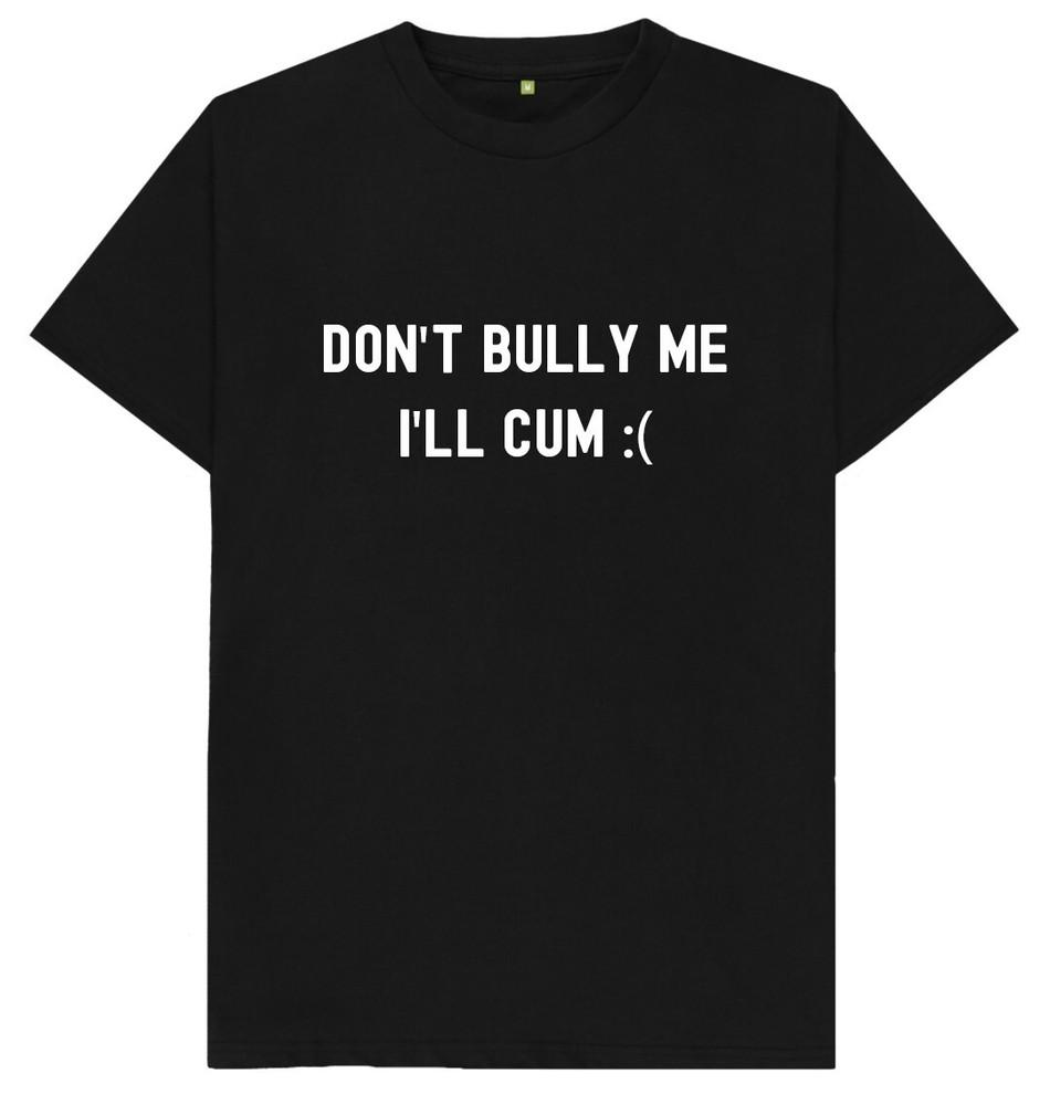 

Don t Bully Me I ll Cum Funny T Shirt S