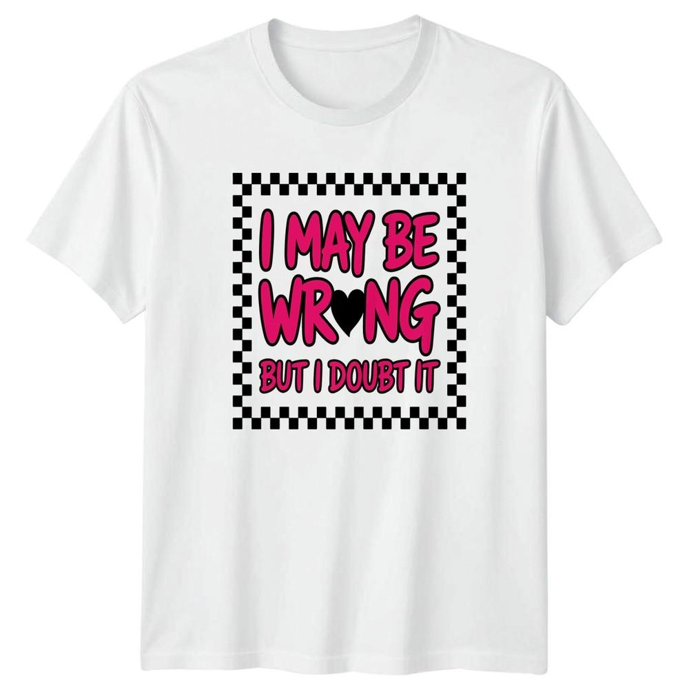 I May Be Wrong But I Unisexs TShirt Sarcasm Attitude Novelty S