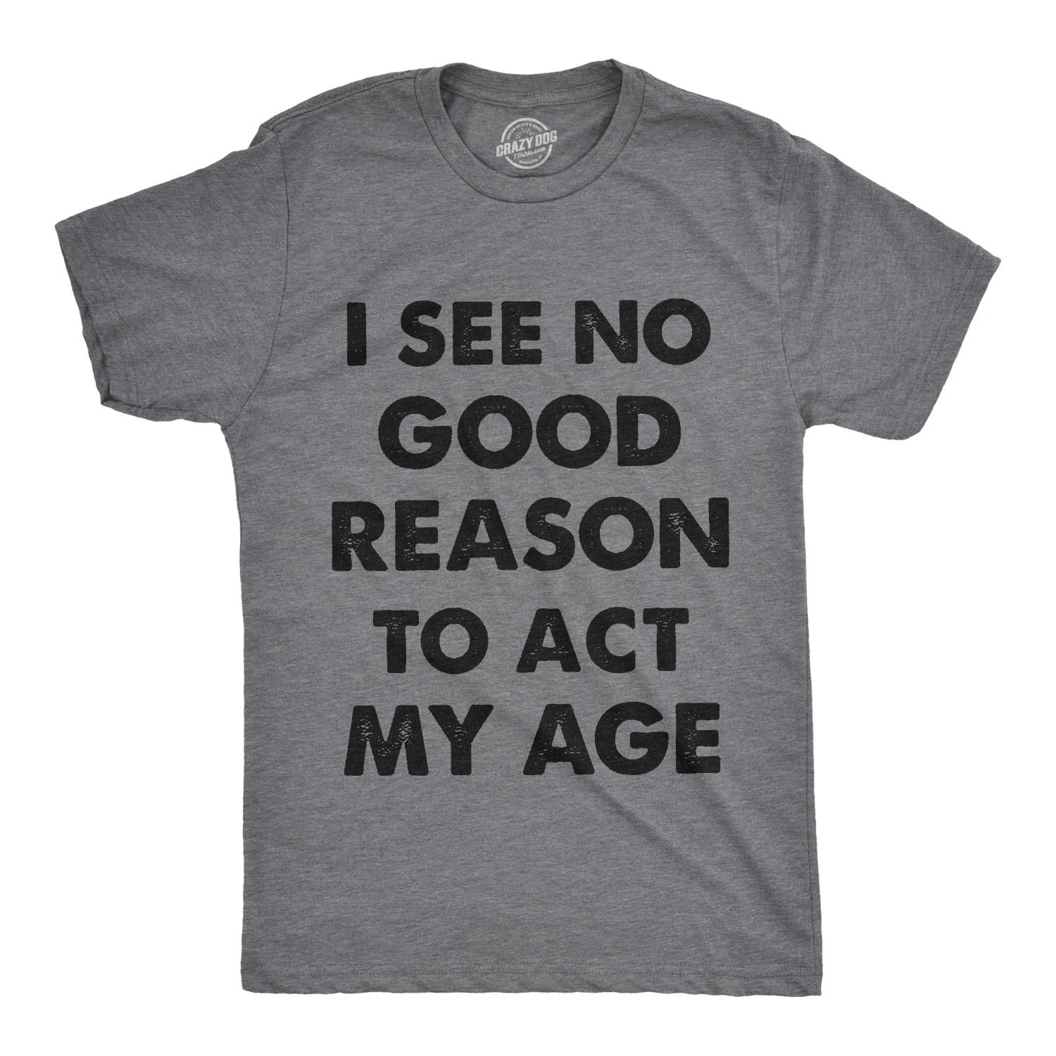 Mens I See No Good Reason to Act My Age T Shirt Funny Birthday Tee for Guys L