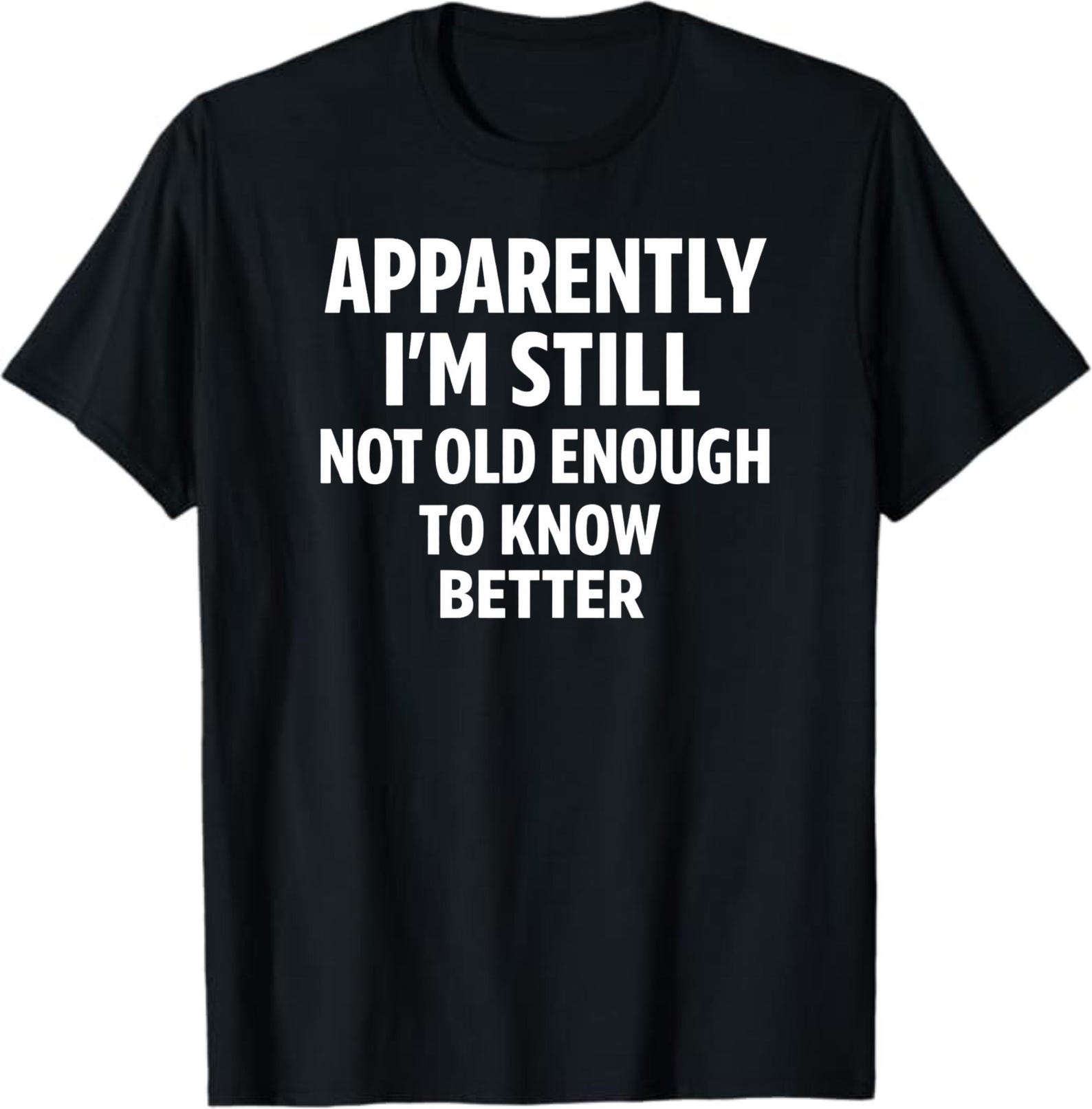 Apparently I m Still Not Old Enough To Know Better T-Shirt, Funny Sarcastic Humor Gift, Witty Quote Graphic Tee, Cool Adult Humor Shirt S