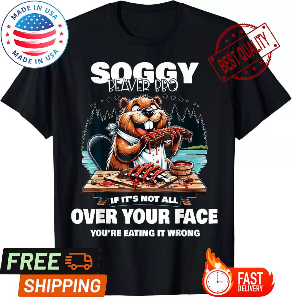 Soggy Beaver BBQ If It s Not All Over Your Face Beaver Men Women  T-Shirt Unisex T-Shirt XXXXL