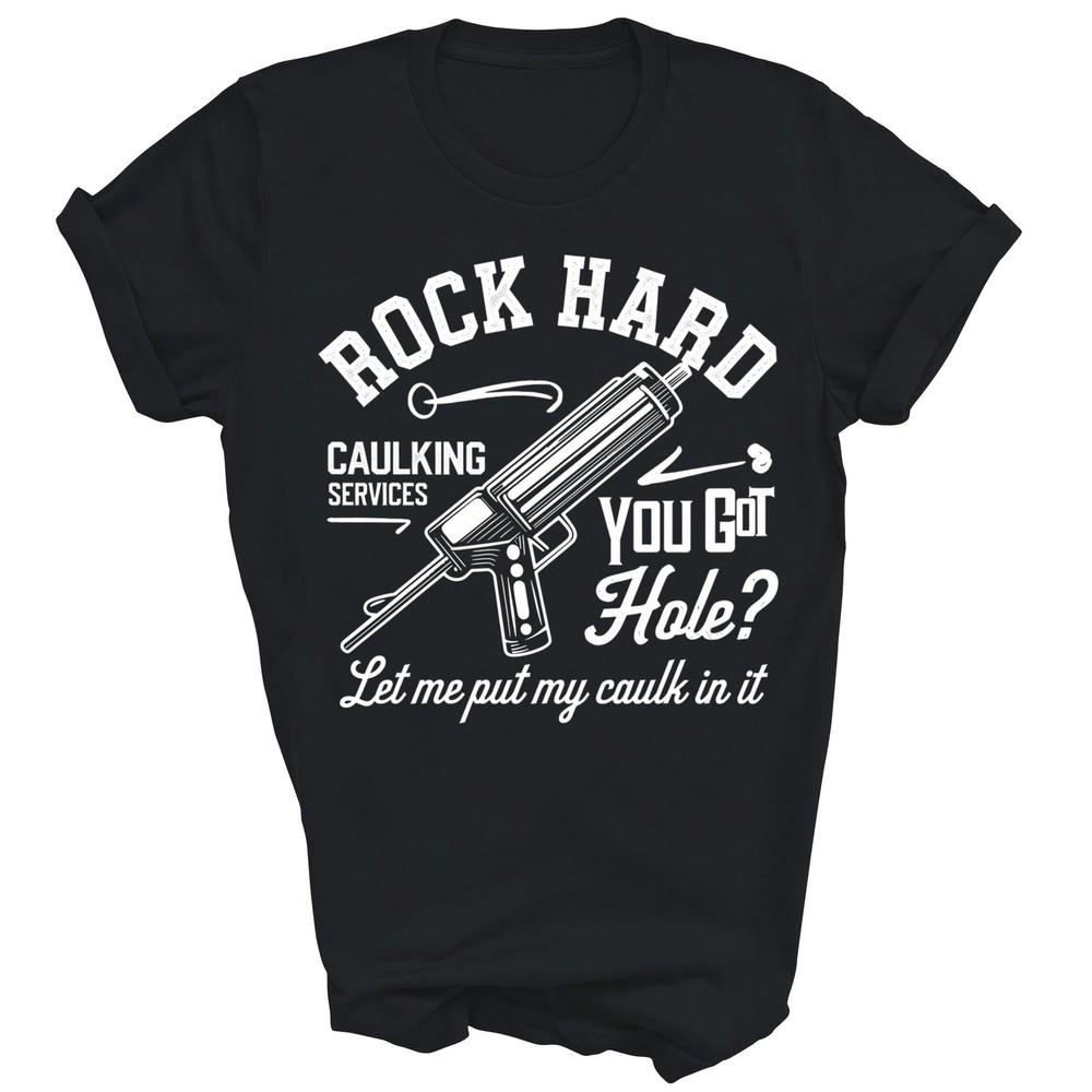 

Rock Hard Caulking Services Let Me Put My Caulk Funny Unisex Shirt Gift 4XL