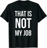 That Is Not My Job Funny TShirt Funny Gift Size M  3XL Unisex T-Shirt