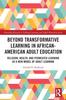 The Beyond Transformative Learning In African-American Adult Education : Religion, Health, and Permeated Learning As a New Model of Adult Learning Book