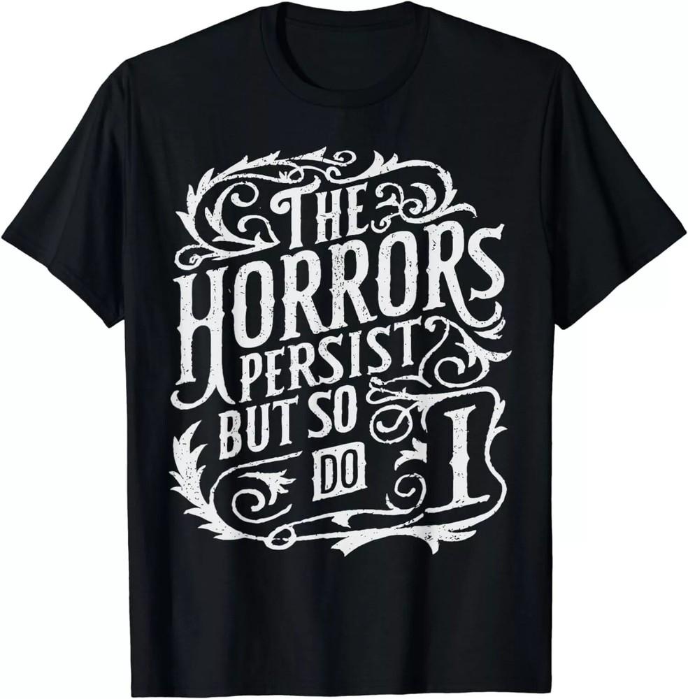 

The Horrors Persist But So Do I Meme Funny T-Shirt 2XL