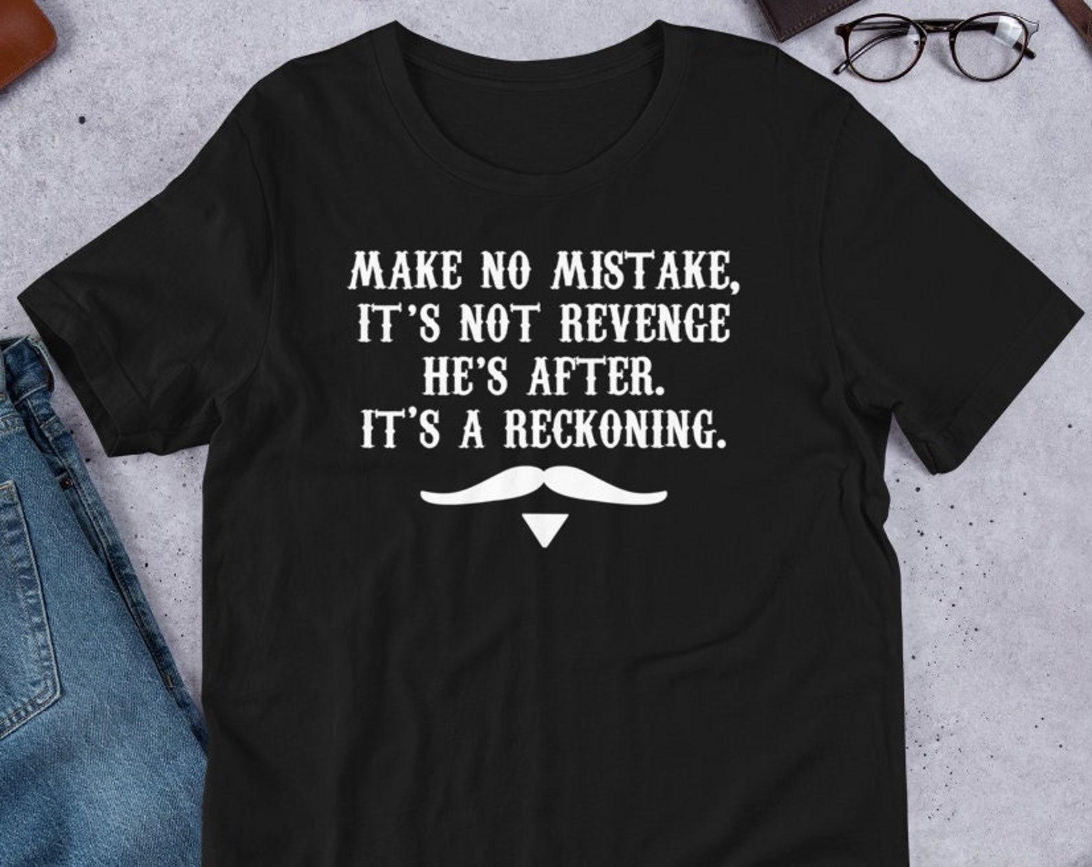 Make No Mistake Its Not Revenge He s After Its A Reckoning - Unisex T-Shirt S