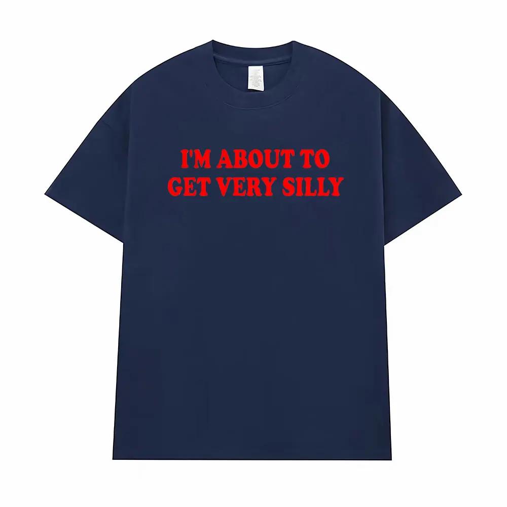 Funny I'm about To Get Very Silly Meme T-shirts Men Women Humor Tops T-shirt Streetwear Fashion Casual Cotton Oversized T Shirts