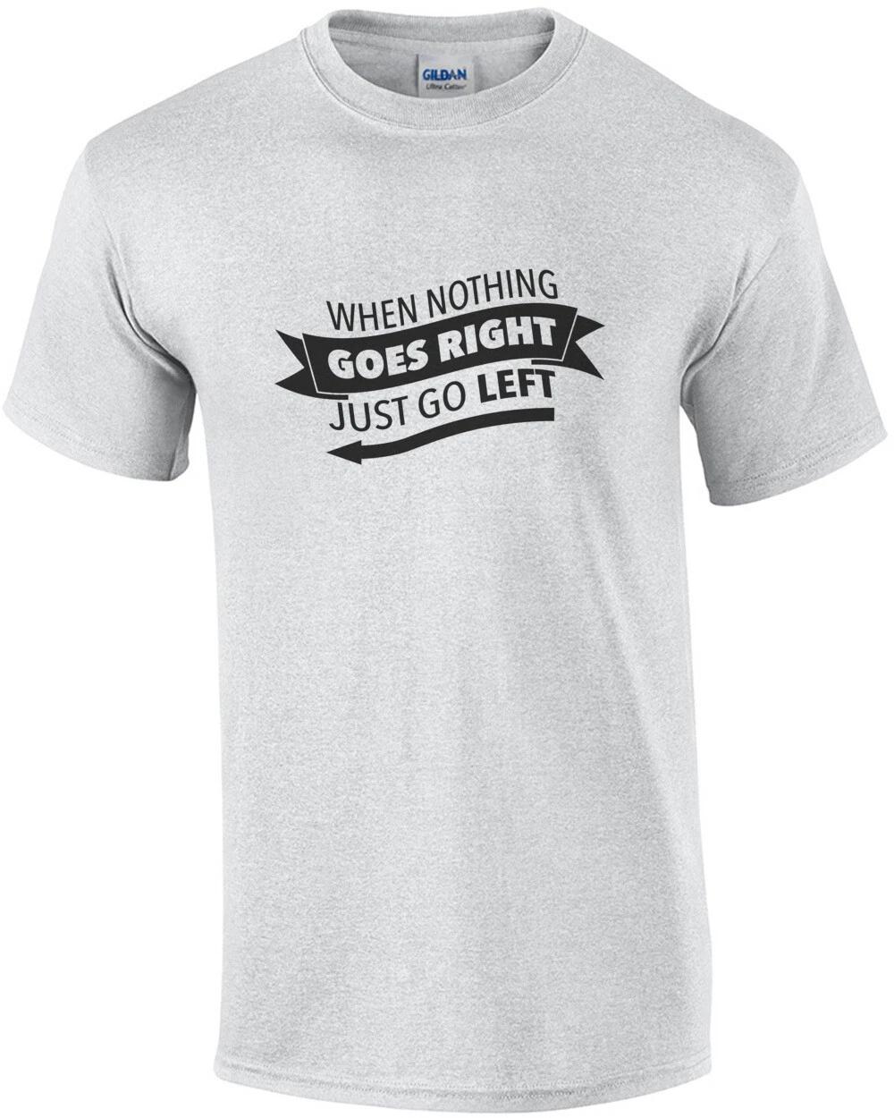 When nothing goes right - just go left - funny t-shirt 4XL