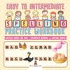 The Easy To Intermediate Spelling Practice Workbook - Writing Books for Kids Children's Reading & Writing Books Book