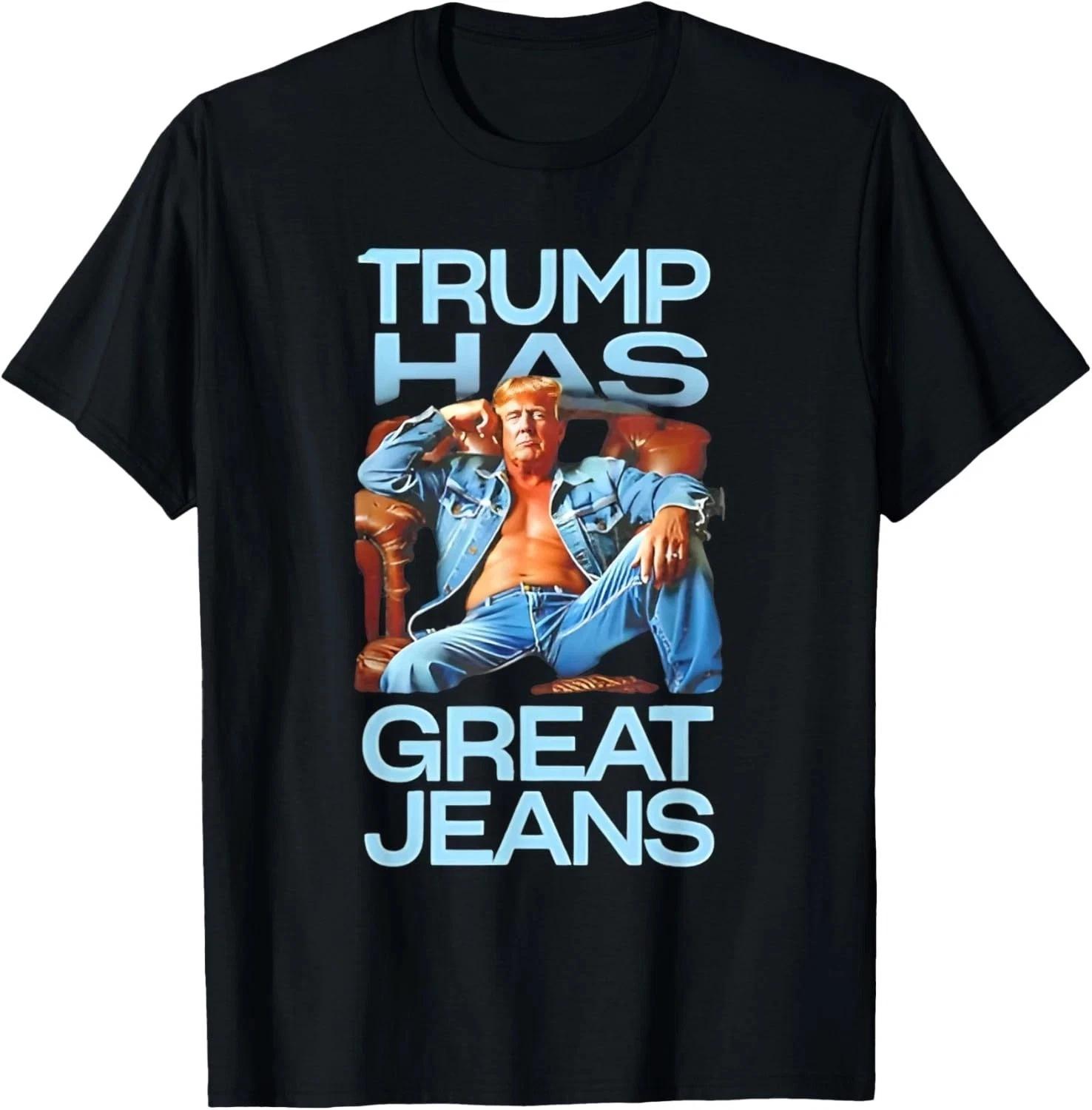 Trump has Great Jeans Funny Political Humor T-Shirt 4XL