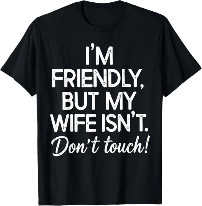 I m Friendly But My Wife Isn t Don t Touch Funny Husband T-Shirt Size S-4XL S