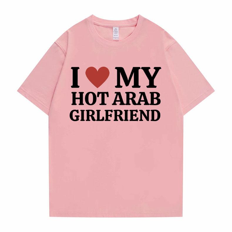 Funny I Love My Hot Arab Girlfriend Meme Graphic Tshirt Men Women's Fashion Casual Oversized T-shirts Men's 100% Cotton T Shirt