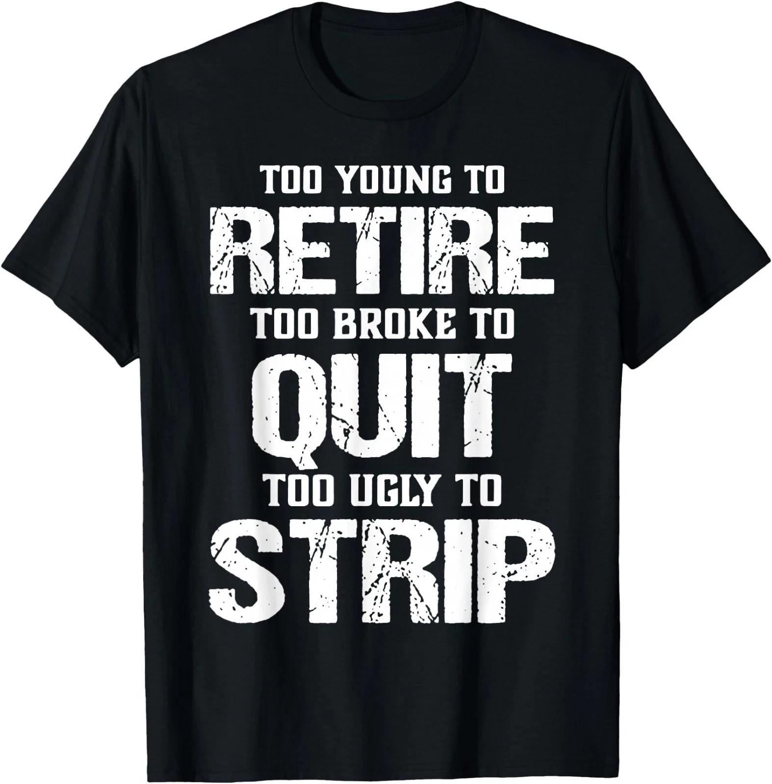 Too Young to Retire Too Broke to Quit Too Ugly to Strip Unisex T-T-Shirt, (Front) M