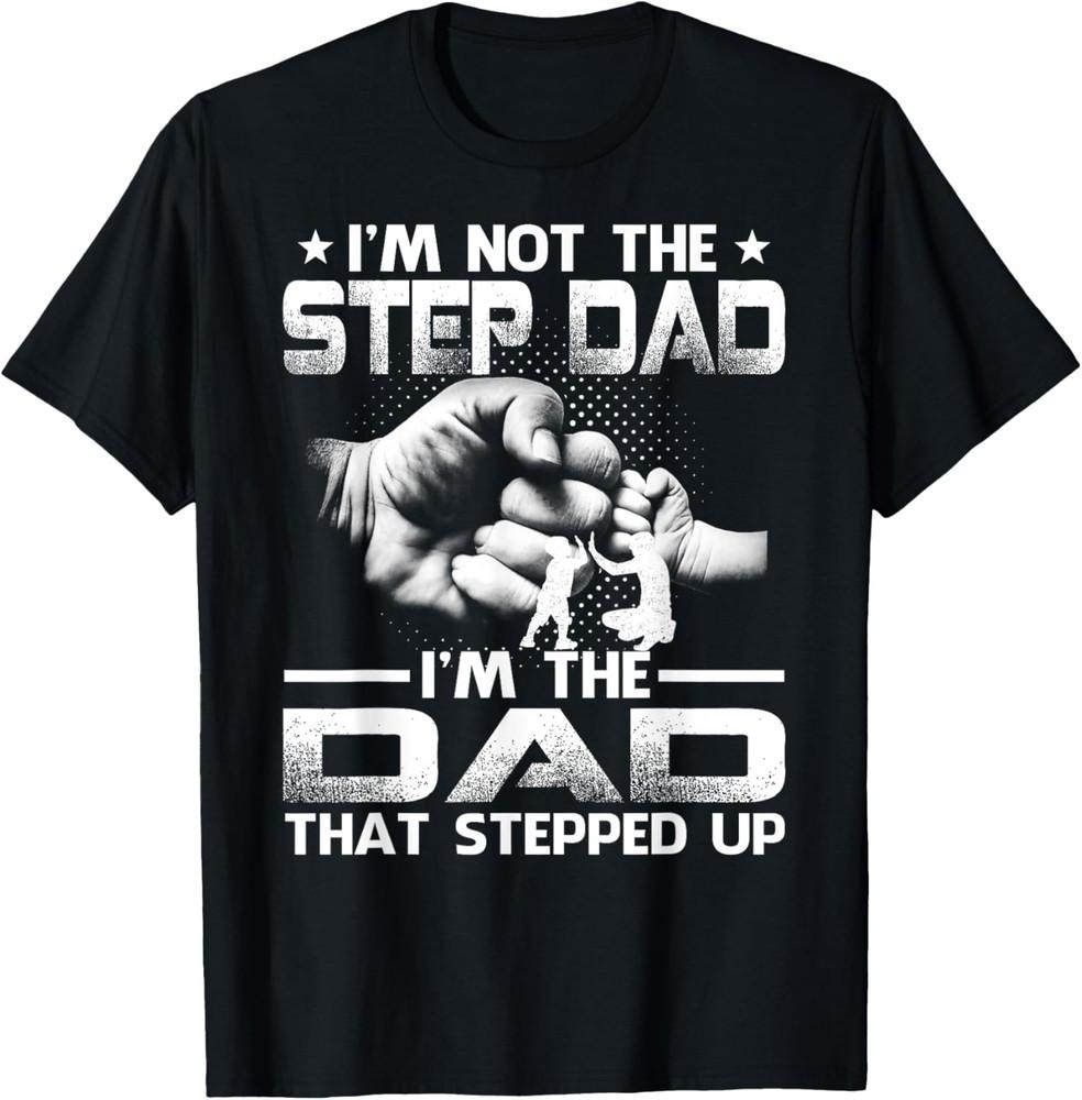 I m Not The Stepdad I m The Dad That Stepped Up T-Shirt Unisex T-Shirt XXXXL