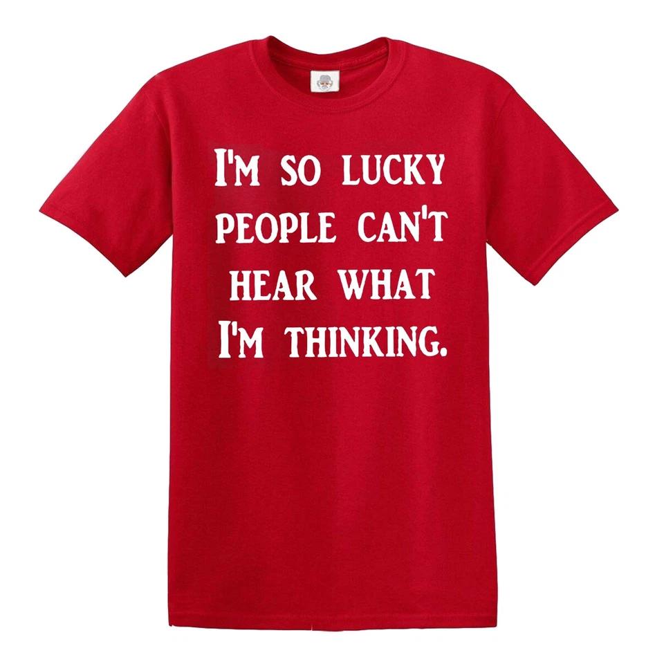 I AM SO LUCKY PEOPLE CANT HEAR WHAT I AM THINKING / Funny Joke Tee T-Shirt 5 3XL