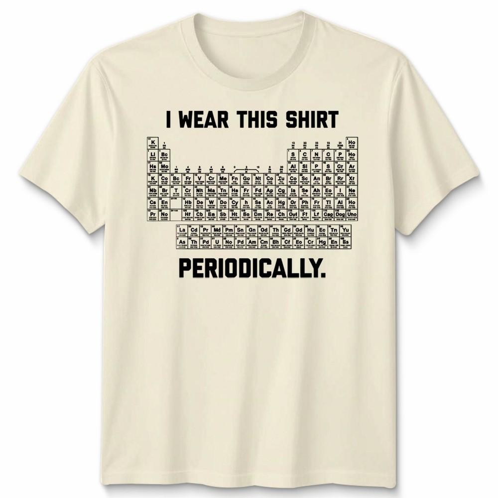 I Wear This Shirt Periodically Unisex T Shirt Science Chemistry Pun Graphic Tee