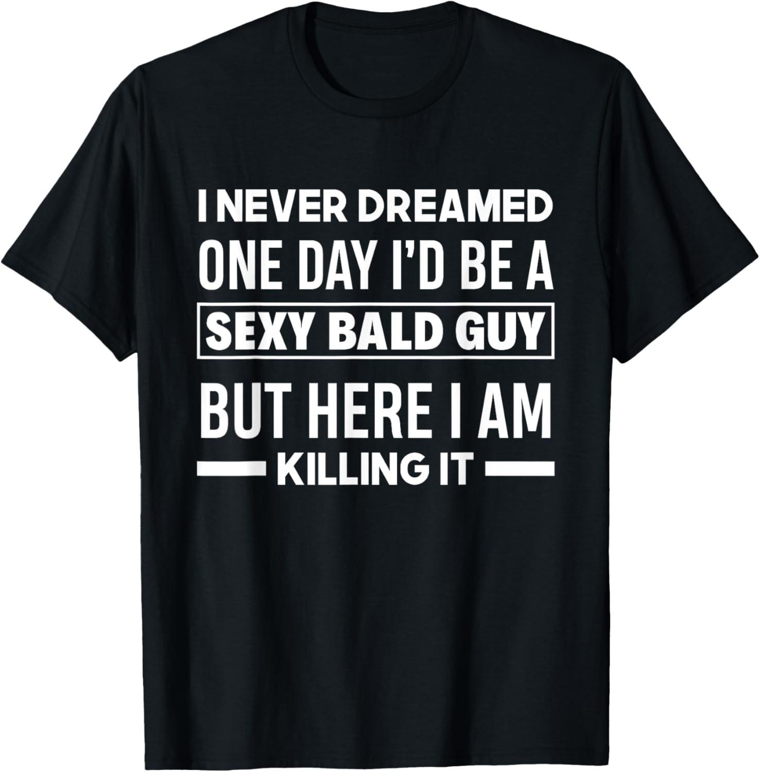 Never Dreamed Sexy Bald Guy Killing It Funny Bald Head T-Shirt S