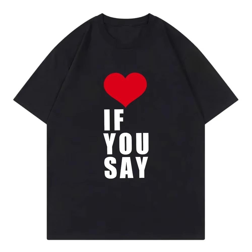 Love If You Say Print Romance Untold Kpop T Shirt Women Clothing Harajuku T-Shirt Unisex Casual Tees Shirts