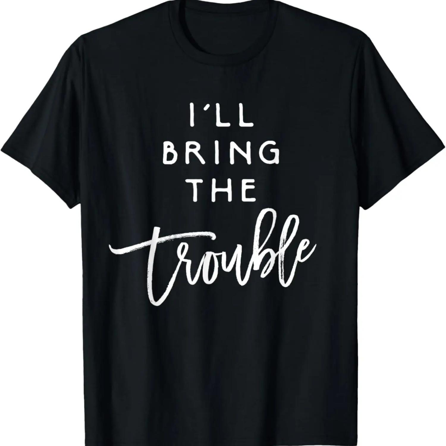 

I ll Bring The Trouble Shirt Funny Wild Party Group T-Shirt S