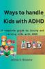 The Ways To Handle Kids with ADHD : A Complete Guide To Loving and Raising Kids with ADHD Book