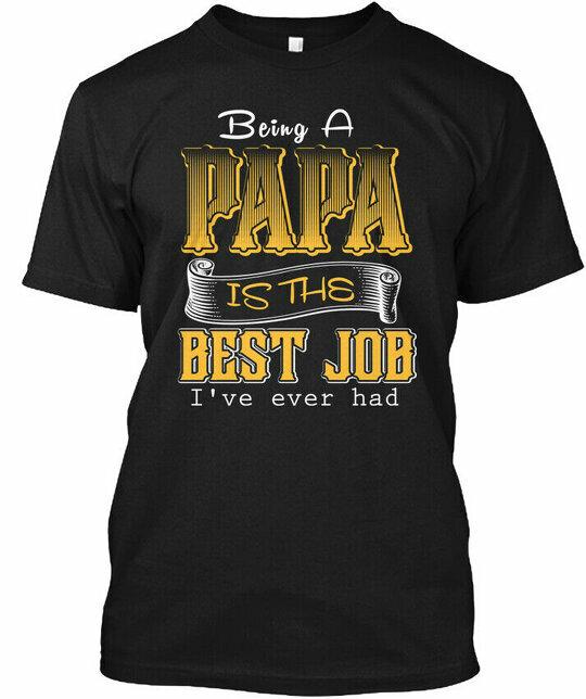 Being A Papa! Papa Is The Best Job I ve Ever Had T-Shirt XXXL