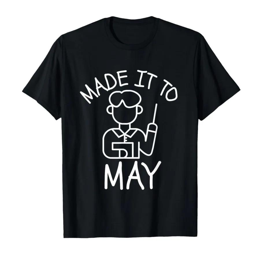 Funny Made It to May Teacher Girls Meme Last Day of School Tshirt For Men Women 100 Cotton T Shirts Short Sleeve Tops 05012