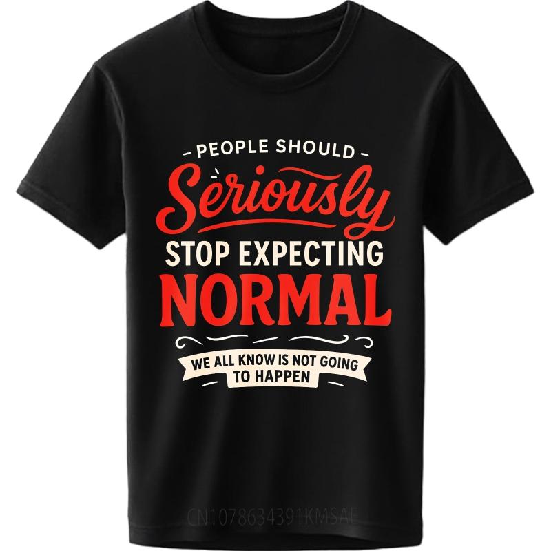 Daily Wear Summer Man tshirt People Should Seriously Stop Expecting Normal We All Know Is Not Going To Happen Short Sleeve
