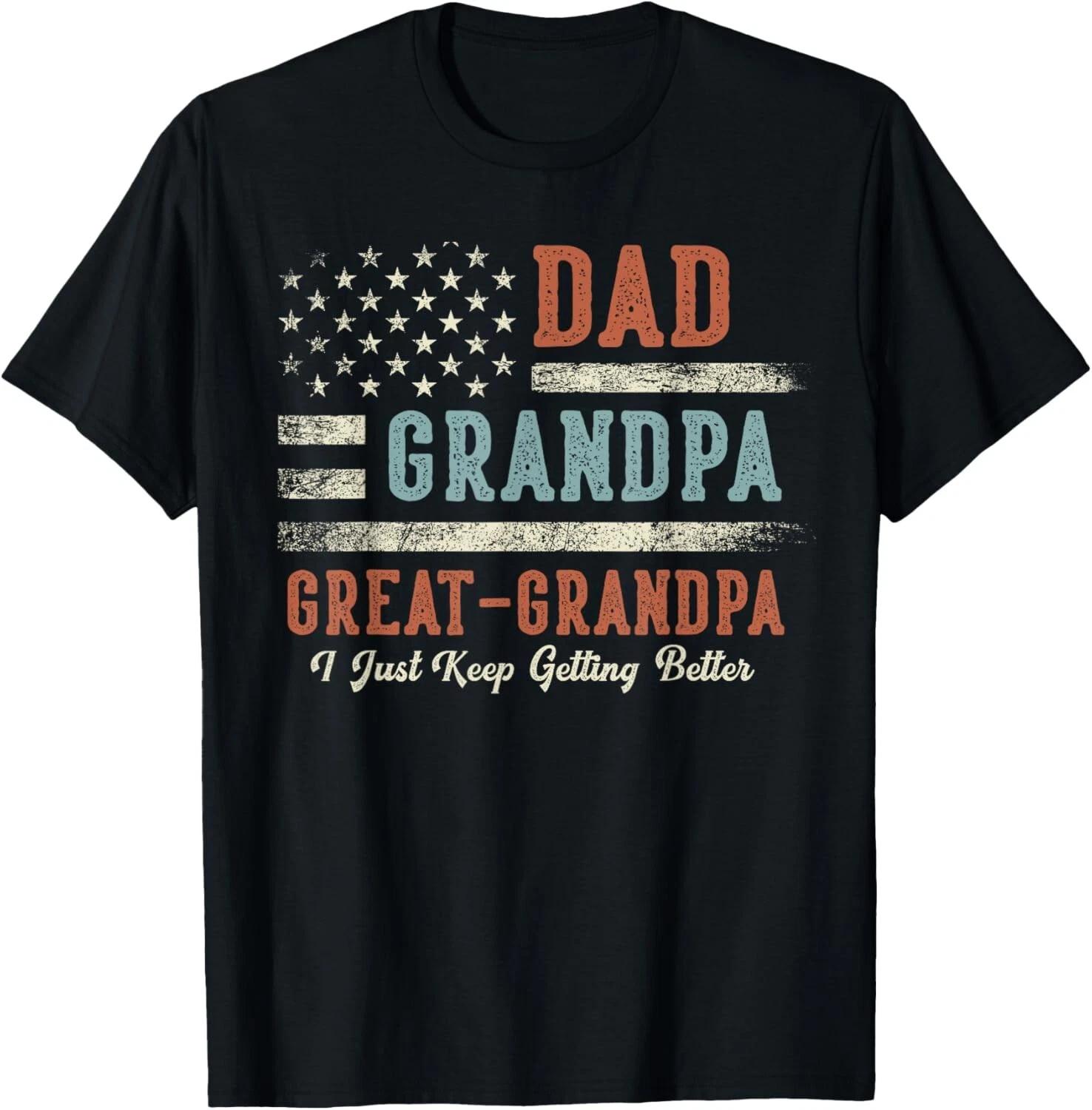 Dad Grandpa Great Grandpa I Just Keep Getting Better Gift Unisex T-Shirt L