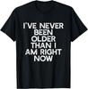 I've Never Been Older Than I Am Right Now T-shirt Humor Tee