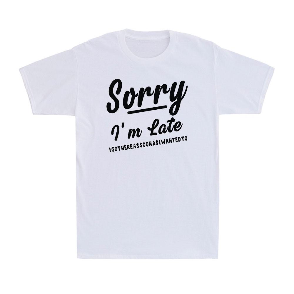 Sorry I m Late I Got Here As Soon As I Wanted Funny Sarcastic Men s T-Shirt XXXXL