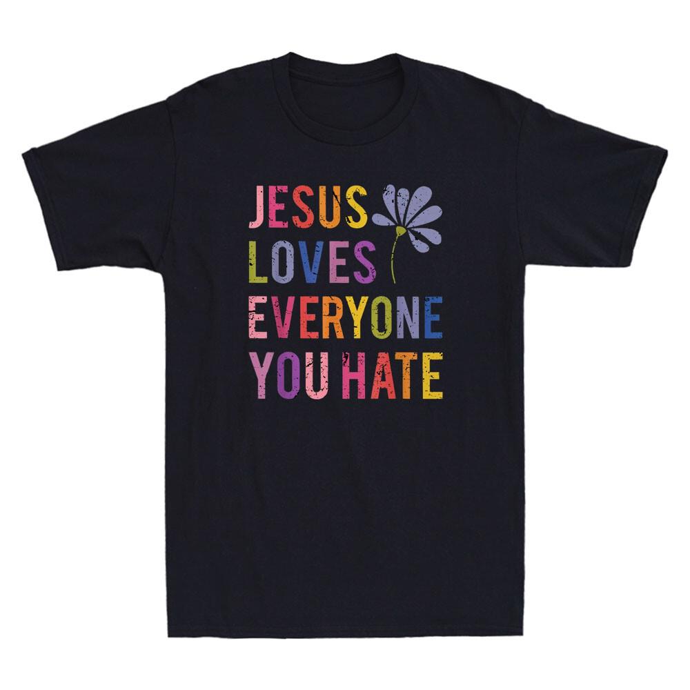 Jesus Loves Everyone You Hate Religious Christian Funny Quote Joke Men s T-Shirt Unisex T-Shirt S