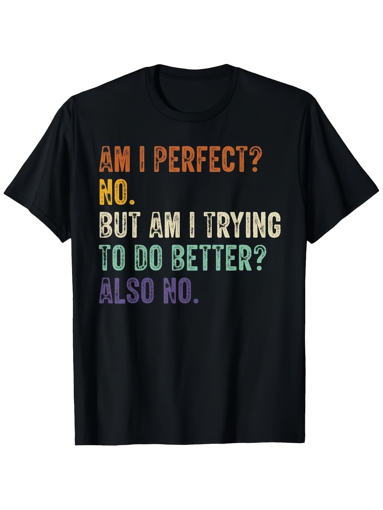 Am I Perfect? Not At All. Am I Trying To Get Better? Absolutely Not. This Men S Casual Short-Sleeve T-Shirt Showcases a Funny Design, Ideal for Laid-B S